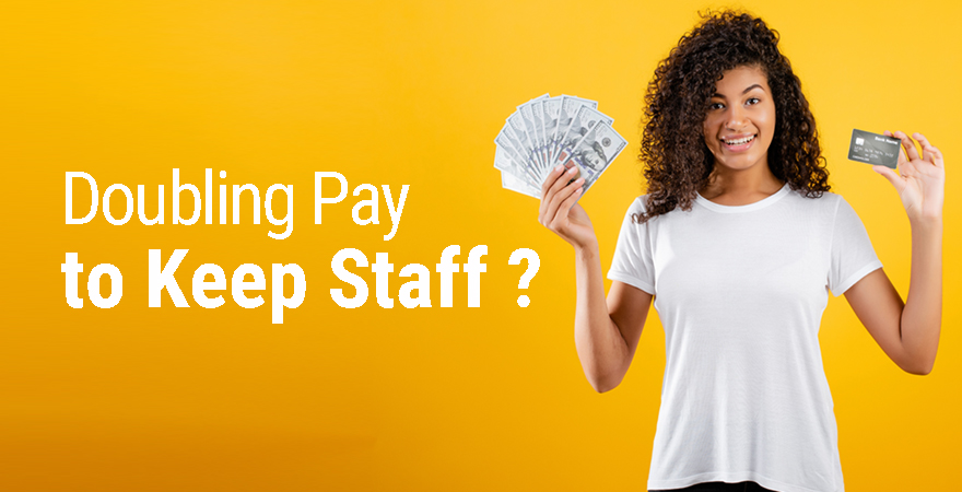 Doubling Pay to Keep Staff?